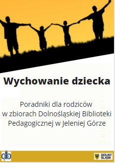 Wychowanie dziecka. Poradniki dla rodziców w zbiorach Dolnośląskiej Biblioteki Pedagogicznej w Jeleniej Górze